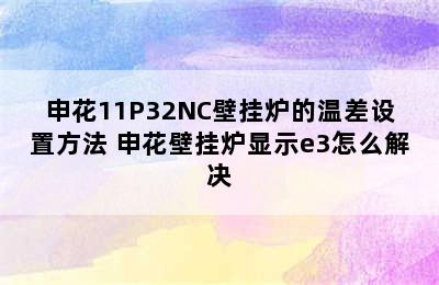 申花11P32NC壁挂炉的温差设置方法 申花壁挂炉显示e3怎么解决